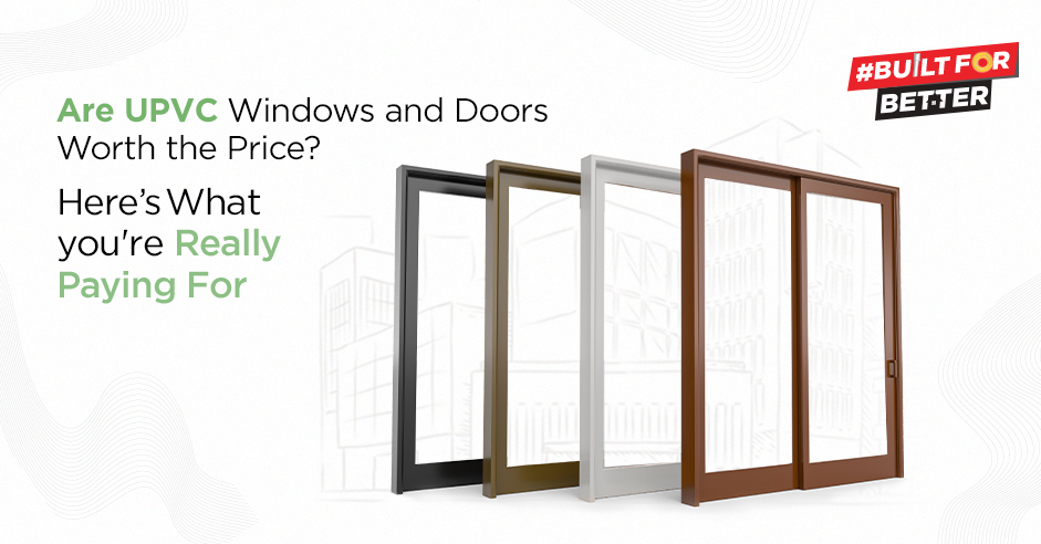 Are UPVC Windows and Doors Worth the Price? Here’s What You’reReally Paying For