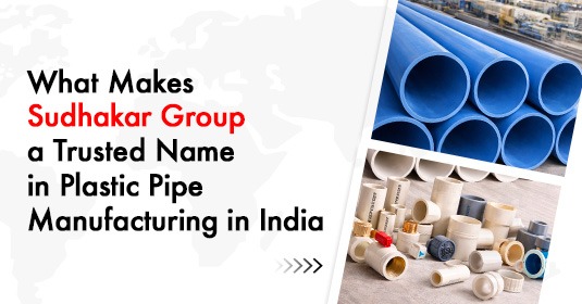 What Makes Sudhakar Group a Trusted Name in Plastic Pipe Manufacturing in India?