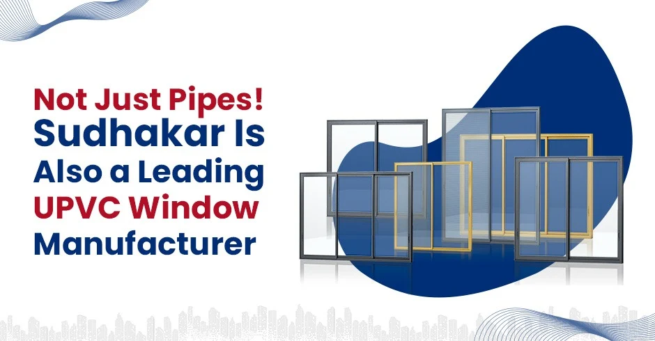 Not Just Pipes! Sudhakar Is Also a Leading uPVC Window Manufacturer